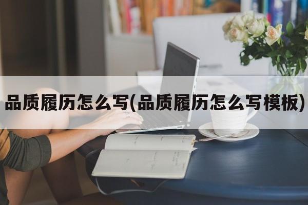 品质履历怎么写(品质履历怎么写模板)